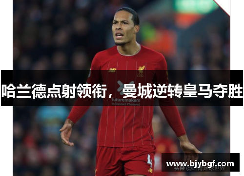 哈兰德点射领衔，曼城逆转皇马夺胜